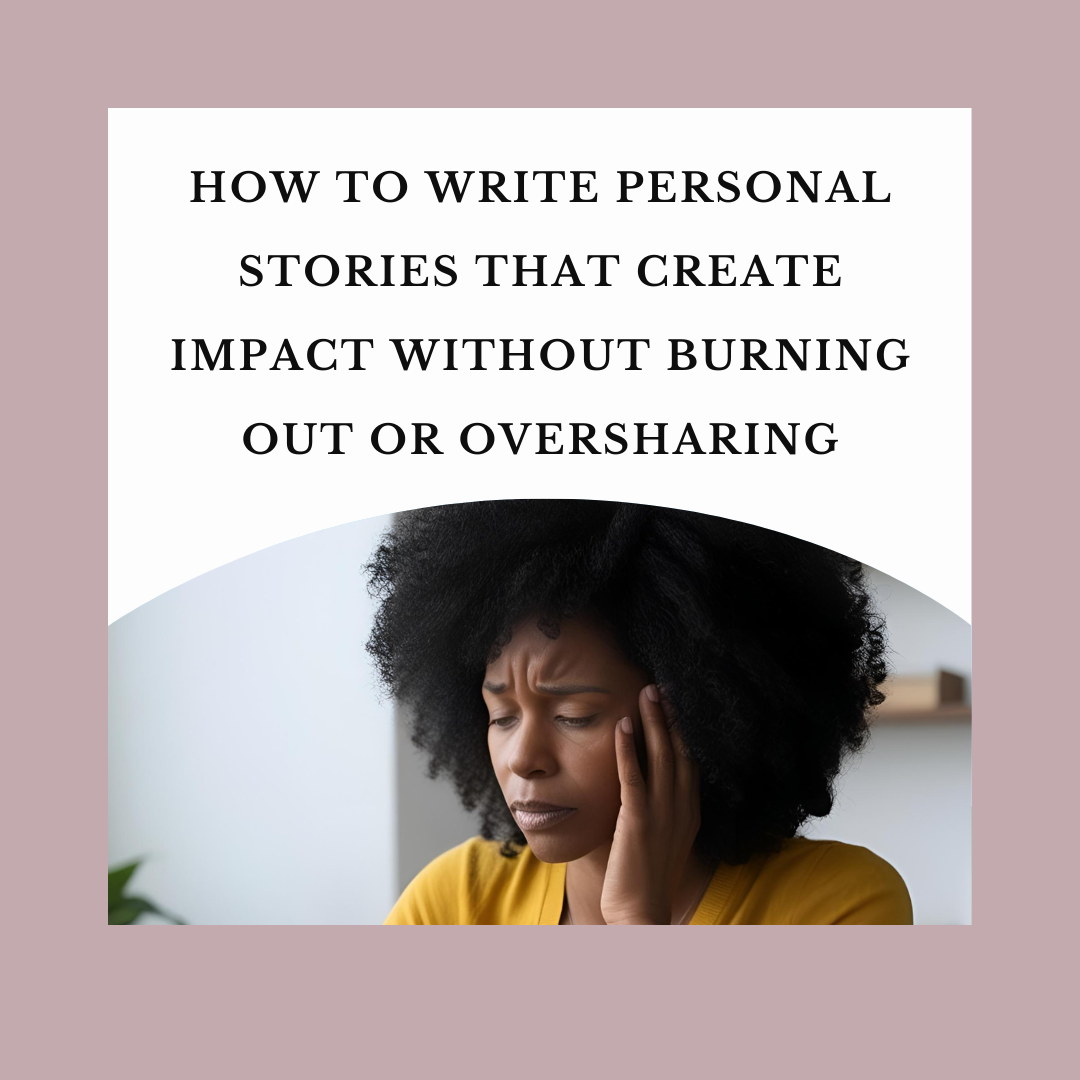 How to Write Personal Stories That Create Impact Without Burning Out or Oversharing
